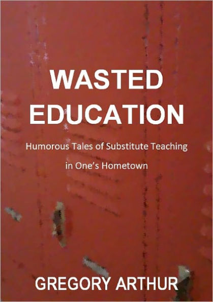 Wasted Education: Humorous Tales of Substitute Teaching in One’s Hometown