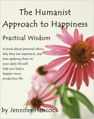 Title: The Humanist Approach to Happiness: Practical Wisdom, Author: Jennifer Hancock
