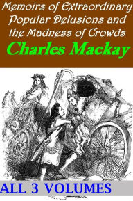 Title: Memoirs of Extraordinary Popular Delusions and the Madness of Crowds, Complete in 3 Volumes (Illustrated), Author: Charles Mackay