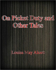 Title: On Picket Duty and Other Tales, Author: Louisa May Alcott