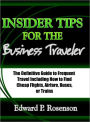 Insider Tips for the Business Traveler: The Definitive Guide to Frequent Travel Including How to Find Cheap Flights, Airfare, Buses, or Trains