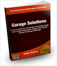 Title: Garage Solutions: A Quick Guide To Understanding to Garage Solutions, Garage Design Ideas, Garage Organization, Garage Fixes Garage Storage, Author: Ronald L Mackinsaw