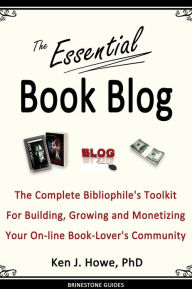 Title: The Essential Book Blog: The Complete Bibliophile's Toolkit for Building, Growing and Monetizing Your On-Line Book-Lover's Community, Author: Ken J. Howe