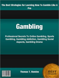 Title: Gambling: Professional Secrets To Online Gambling, Sports Gambling, Gambling Addiction, Gambling Social Aspects, Gambling Drama, Author: Thomas T. Romine