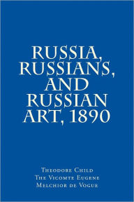 Title: Russia, Russians and Russian Art, 1890, Author: Theodore Child