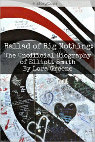 Title: Ballad of Big Nothing: The Unofficial Biography of Elliott Smith, Author: Lora Greene