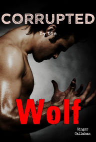 Title: Corrupted by the Wolf (Reluctant First Time Gay Werewolf Erotica), Author: Ginger Callahan