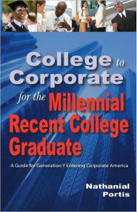 Title: College to Corporate for the Millenial Recent College Graduate, Author: Nathanial Portis