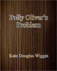 Title: Polly Oliver's Problem, Author: Kate Douglas Wiggin