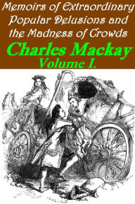 Title: Memoirs of Extraordinary Popular Delusions and the Madness of Crowds, Volume 1 (Illustrated), Author: Charles Mackay