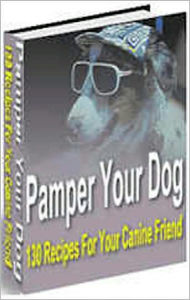 Title: Pamper Your Dog - 130 Recipes For Your Canine Friend! The Cookbook That Your Dog and Dogs Everywhere Have Been Waiting For Has Finally Arrived! AAA+++, Author: Bdp