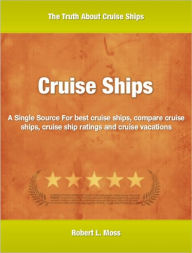 Title: Cruise Ships: A Single Source For best cruise ships, compare cruise ships, cruise ship ratings and cruise vacations, Author: Robert L. Moss