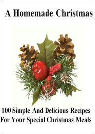 Title: A Homemade Christmas: 100 Simple And Delicious Recipes For Your Special Christmas Meals! This Year Serve Your Friends And Family The Most Delicious Food They Have Ever Tasted! AAA+++, Author: BDP