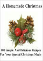 A Homemade Christmas: 100 Simple And Delicious Recipes For Your Special Christmas Meals! This Year Serve Your Friends And Family The Most Delicious Food They Have Ever Tasted! AAA+++