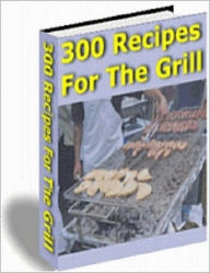 Title: 300 Recipes For The Grill: Packed With Recipes That Will Impress Your Friends and Family! AAA+++, Author: BDP