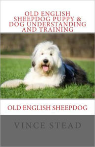 Title: Old English Sheepdog Puppy & Dog Understanding and Training, Author: Vince Stead