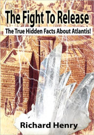 Title: The Fight To Release The True Hidden Facts About Atlantis!, Author: Richard Henry