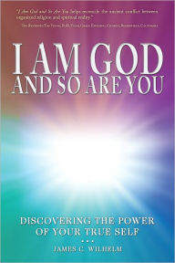 Title: I Am God, and So Are You: Discovering the Power of Your True Self, Author: James C. Wilhelm