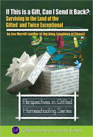 Title: If This is a Gift, Can I Send it Back?: Surviving in the Land of the Gifted and Twice Exceptional, Author: Jen Merrill