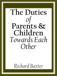 Title: The Duties of Parents and Children Toward Each Other, Author: Richard Baxter
