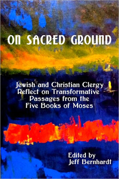 On Sacred Ground: Jewish and Christian Clergy Reflect on Transformative Passages from the Five Books of Moses