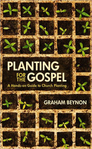 Title: Planting for the Gospel A hands-on guide to church planting, Author: Graham Beynon