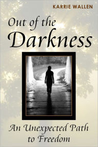 Title: Out of the Darkness: An Unexpected Path to Freedom, Author: Karrie Wallen