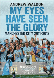 Title: My Eyes Have Seen the Glory: Manchester City 2011-2012, Author: Waldon Waldon