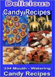 Title: Delicious Candy Recipes: The Ultimate Candy Cookbook for America's Sweet Tooth! 334 Mouth Watering Candy Recipes AAA+++, Author: BDP