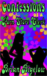 Title: Confessions Of A Porn Store Clerk, Author: Brian Bigelow