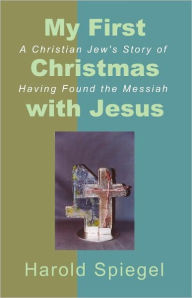 Title: My First Christmas with Jesus: A Christian Jew's Story of Having Found the Messiah, Author: Harold Spiegel
