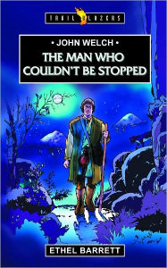 Title: John Welch The Man Who Couldn't Be Stopped, Author: Ethel Barrett