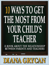 Title: 10 Ways to Get the Most from Your Child's Teacher, Author: Diana Grycan