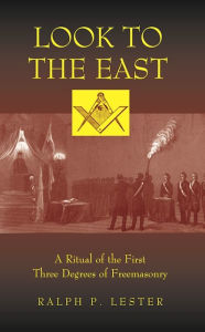 Title: Look to the East: A Ritual of the First Three Degrees of Freemasonry, Author: Ralph P. Lester