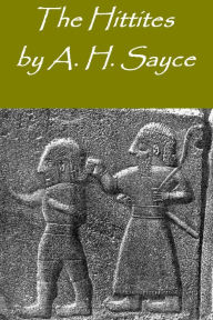 Title: The Hittites ~ The story of a Forgotten Empire Illustrated Edition, Author: Archibald Henry Sayce