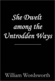 Title: She Dwelt among the Untrodden Ways, Author: William Wordsworth