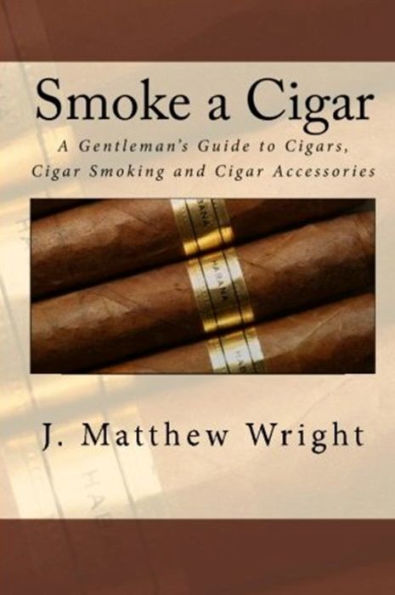 Smoke A Cigar: A Gentleman's Quick And Easy Guide To Cigars, Cigar Smoking And Cigar Accessories