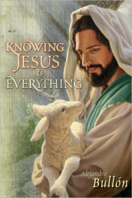 Title: Knowing Jesus is Everything, Author: Alejandro Bullón