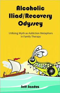 Title: Alcoholic Iliad/Recovery Odyssey: Utilizing Myth as Addiction Metaphors in Family Therapy, Author: Jeff Sandoz