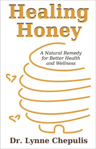 Title: Healing Honey: A Natural Remedy for Better Health and Wellness, Author: Lynne Chepulis