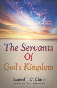 Title: The Servants Of God's Kingdom, Author: Samuel J.C. Chiro