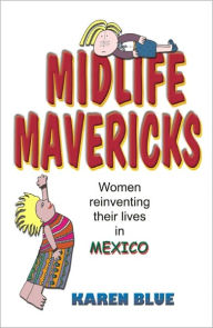 Title: Midlife Mavericks: Women Reinventing their Lives in Mexico, Author: Karen Blue