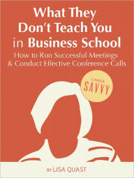 Title: What They Don’t Teach You in Business School: How to Run Successful Meetings and Conduct Effective Conference Calls, Author: Lisa Quast