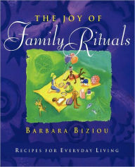 Title: The Joy of Family Rituals: Recipes for Everyday Living, Author: Barbara Biziou