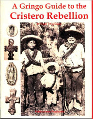 Title: A Gringo Guide to the Cristero Rebellion, Author: William J. Conaway