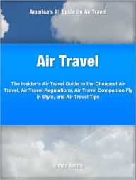 Title: Air Travel: The Insider's Air Travel Guide to The Cheapest Air Travel, Air Travel Regulations, Air Travel Companion Fly in Style, and Air Travel Tips, Author: Vonda Smith