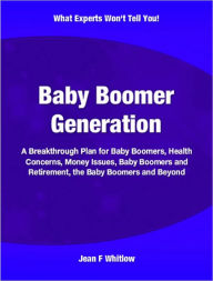 Title: Baby Boomer Generation: A Breakthrough Plan for Baby Boomers, Health Concerns, Money Issues, Baby Boomers and Retirement, the Baby Boomers and Beyond, Author: Jean F Whitlow