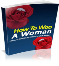 Title: How To Woo A Woman: Find, Date, And Marry The Woman Of Your Dreams! AAA+++, Author: Bdp