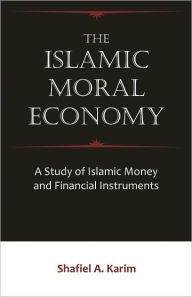 Title: The Islamic Moral Economy: A Study of Islamic Money and Financial Instruments, Author: Shafiel A. Karim