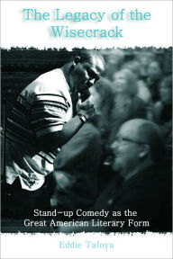 Title: The Legacy of the Wisecrack: Stand-up Comedy as the Great American Literary Form, Author: Eddie Tafoya